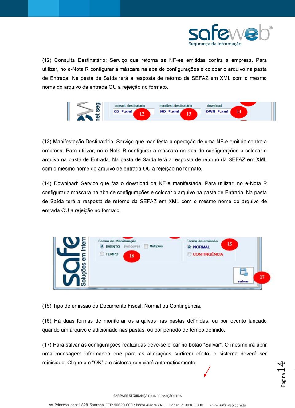 Na pasta de Saída terá a resposta de retorno da SEFAZ em XML com o mesmo nome do arquivo da entrada OU a rejeição no formato.