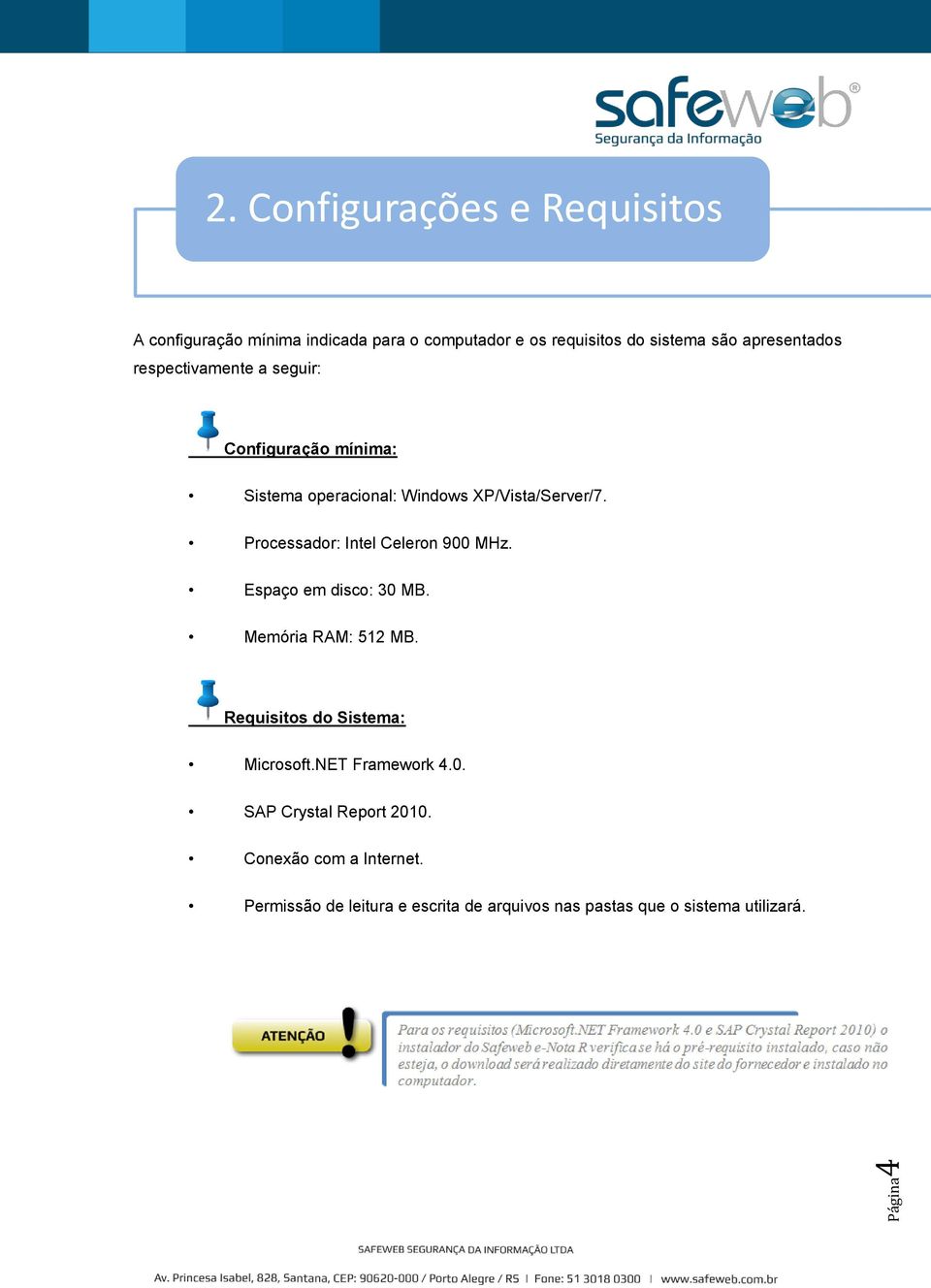 respectivamente a seguir: Configuração mínima: Sistema operacional: Windows XP/Vista/Server/7.