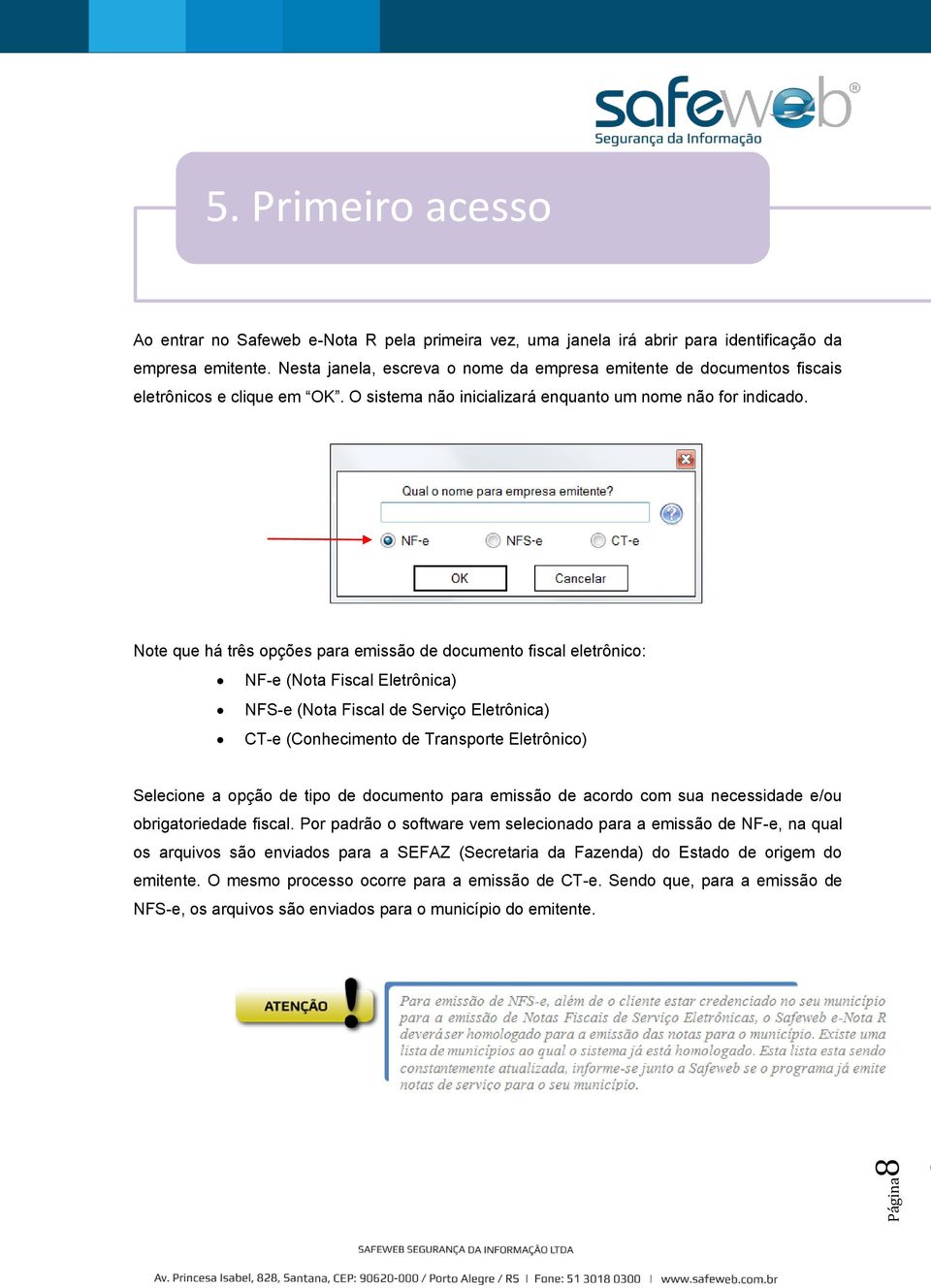 Note que há três opções para emissão de documento fiscal eletrônico: NF-e (Nota Fiscal Eletrônica) NFS-e (Nota Fiscal de Serviço Eletrônica) CT-e (Conhecimento de Transporte Eletrônico) Selecione a