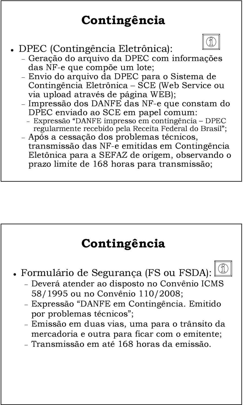 Receita Federal do Brasil ; Após a cessação dos problemas técnicos, transmissão das NF-e emitidas em Contingência Eletônica para a SEFAZ de origem, observando o prazo limite de 168 horas para