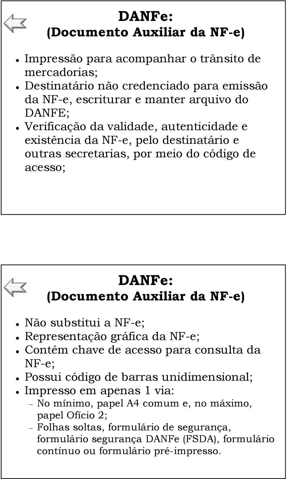 NF-e) Não substitui a NF-e; Representação gráfica da NF-e; Contém chave de acesso para consulta da NF-e; Possui código de barras unidimensional; Impresso em apenas 1