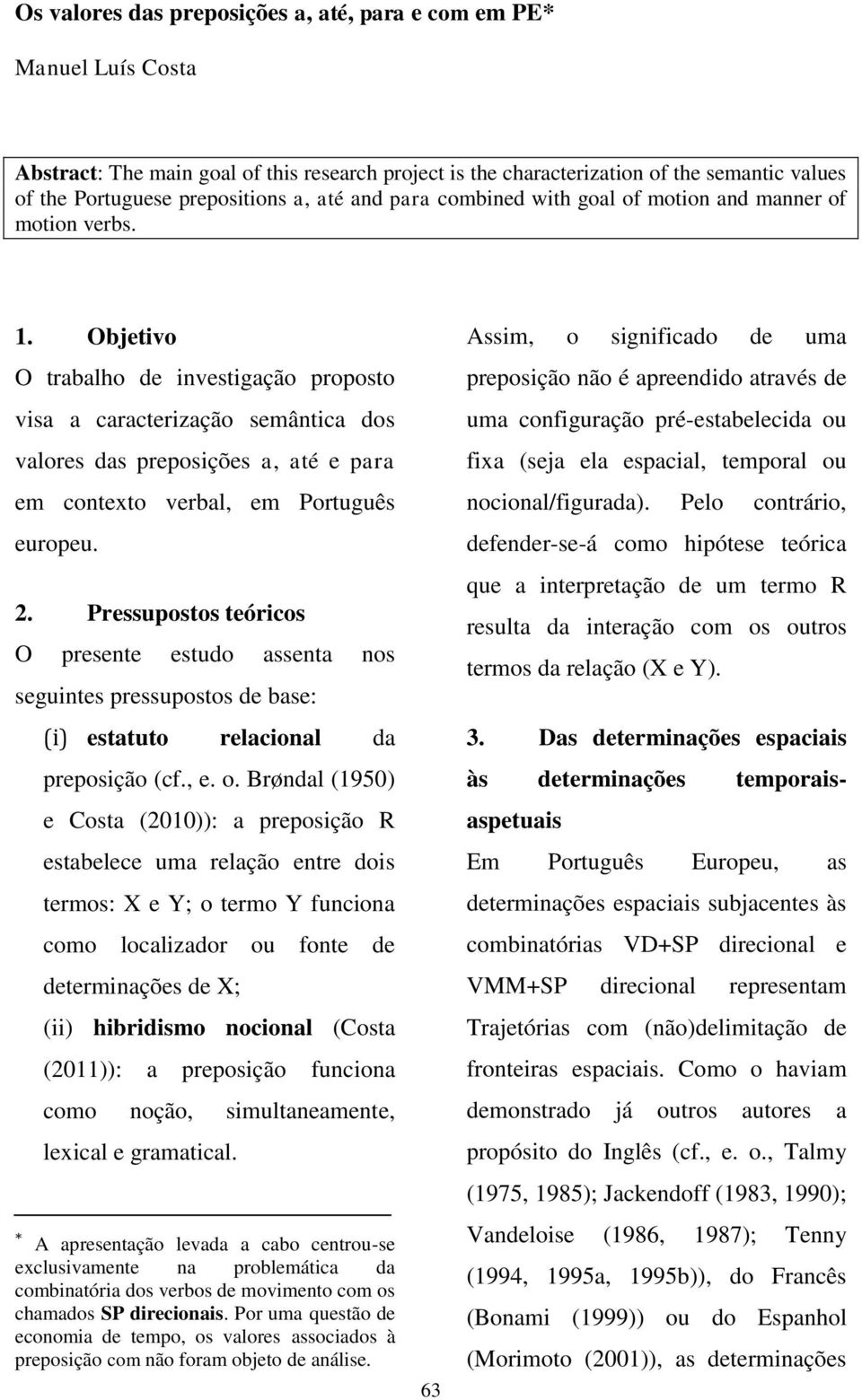 Objetivo O trabalho de investigação proposto visa a caracterização semântica dos valores das preposições a, até e para em contexto verbal, em Português europeu. 2.