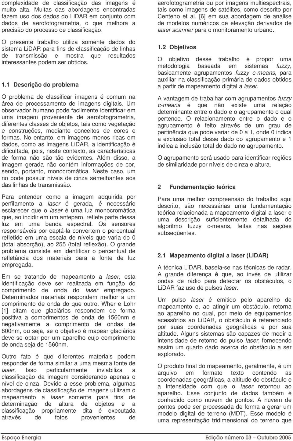 O presente trabalho utiliza soente dados do sistea LiDAR para fins de classificação de linhas de transissão e ostra que resultados interessantes pode ser obtidos. 1.