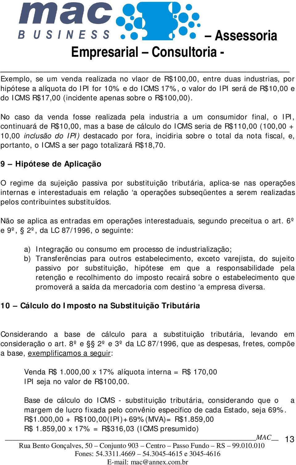 No caso da venda fosse realizada pela industria a um consumidor final, o IPI, continuará de R$10,00, mas a base de cálculo do ICMS seria de R$110,00 (100,00 + 10,00 inclusão do IPI) destacado por