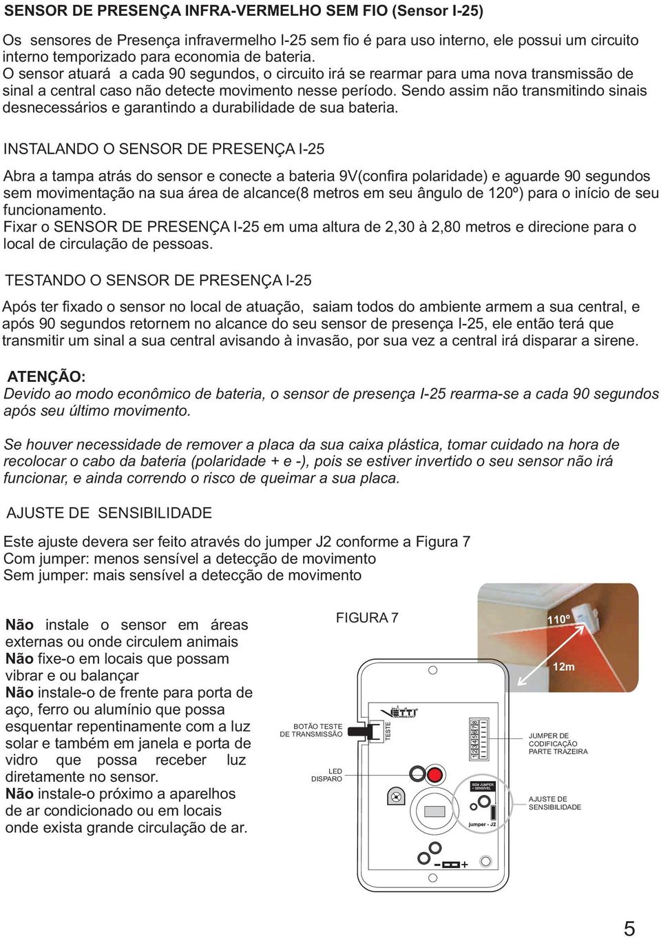 Sendo assim não transmitindo sinais desnecessários e garantindo a durabilidade de sua bateria.