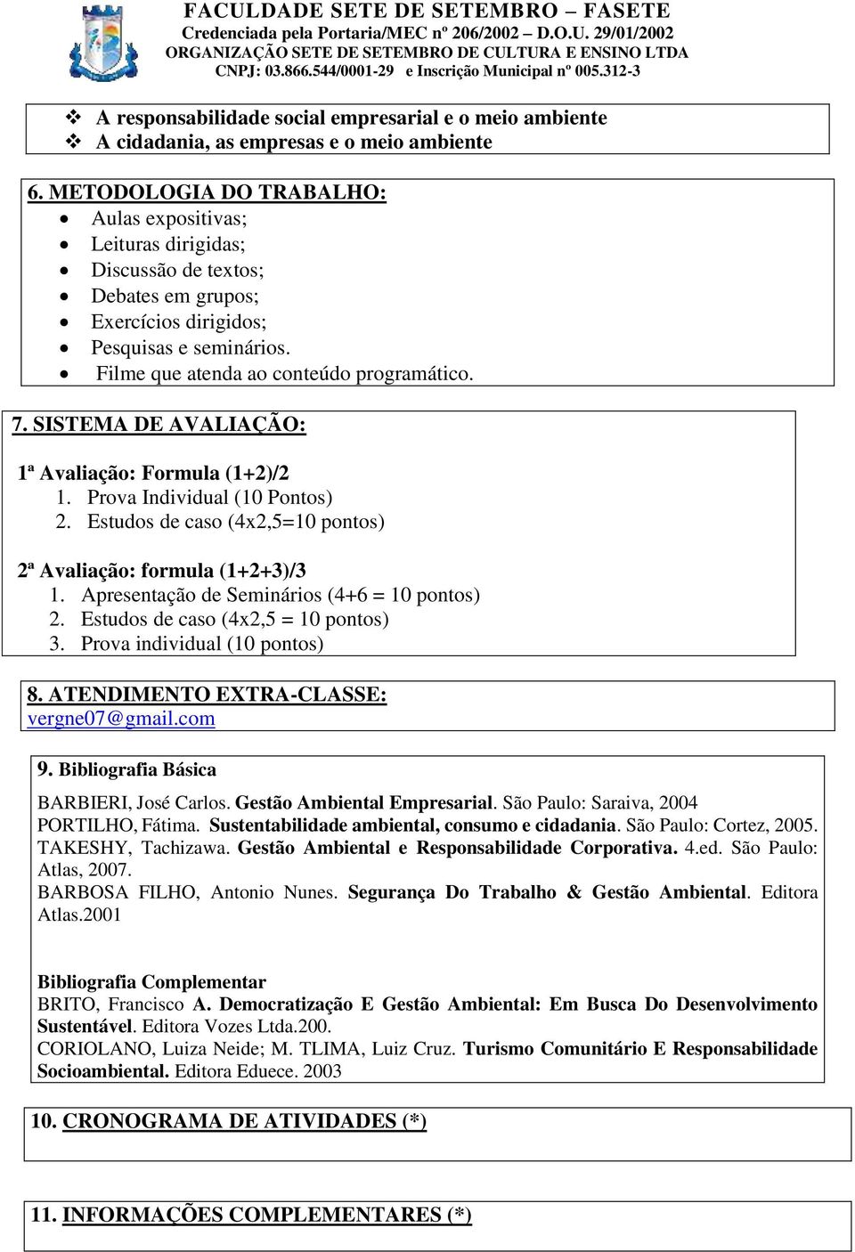 SISTEMA DE AVALIAÇÃO: 1ª Avaliação: Formula (1+2)/2 1. Prova Individual (10 Pontos) 2. Estudos de caso (4x2,5=10 pontos) 2ª Avaliação: formula (1+2+3)/3 1.