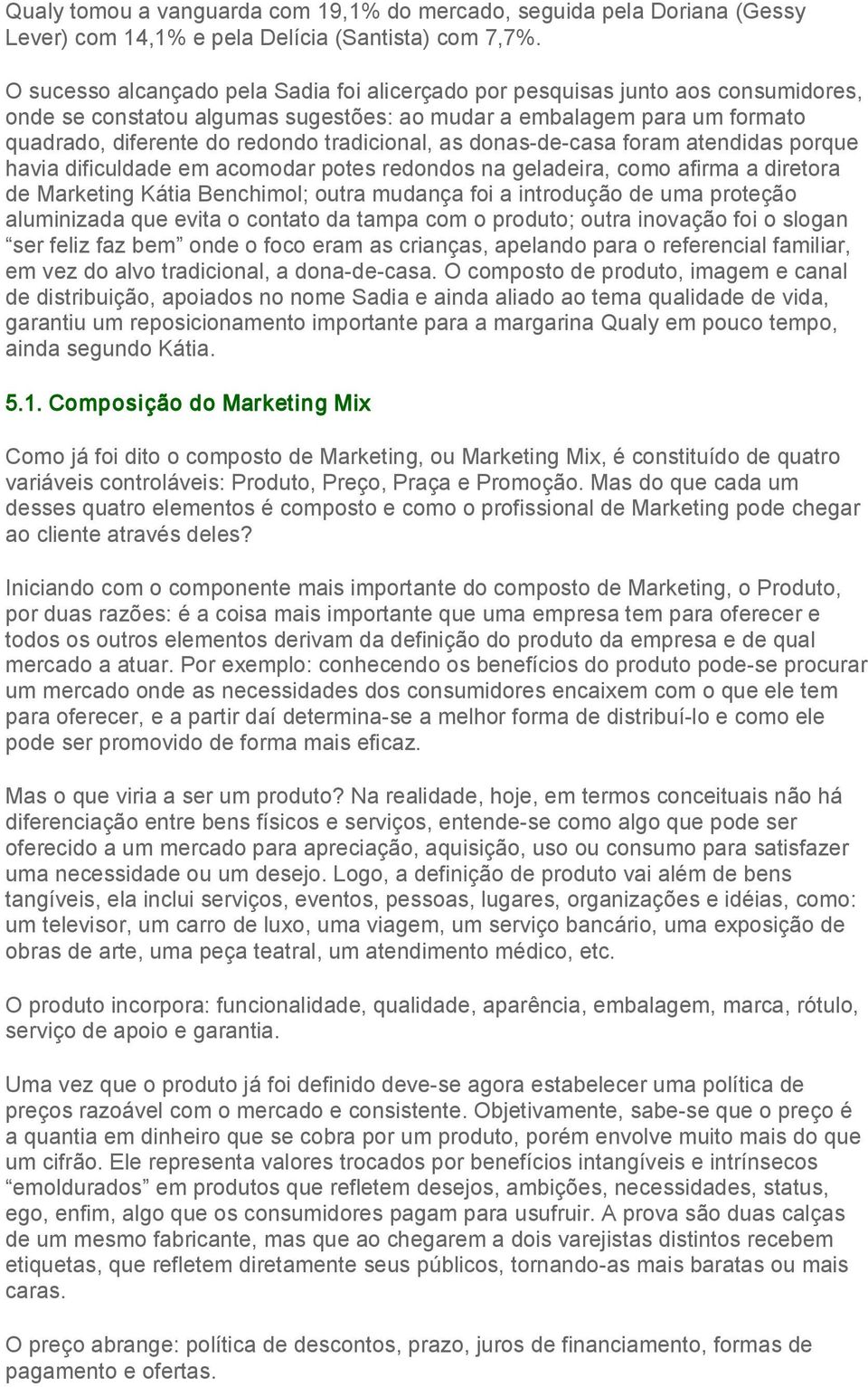 tradicional, as donas de casa foram atendidas porque havia dificuldade em acomodar potes redondos na geladeira, como afirma a diretora de Marketing Kátia Benchimol; outra mudança foi a introdução de