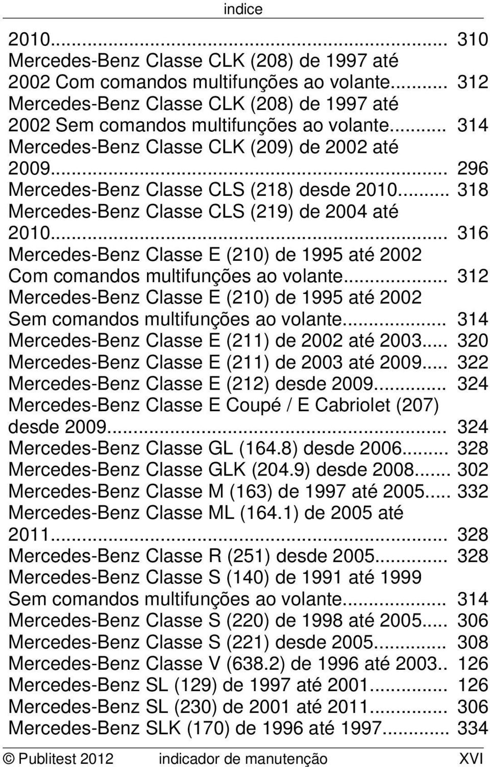 .. 316 Mercedes-Benz Classe E (210) de 1995 até 2002 Com comandos multifunções ao volante... 312 Mercedes-Benz Classe E (210) de 1995 até 2002 Sem comandos multifunções ao volante.