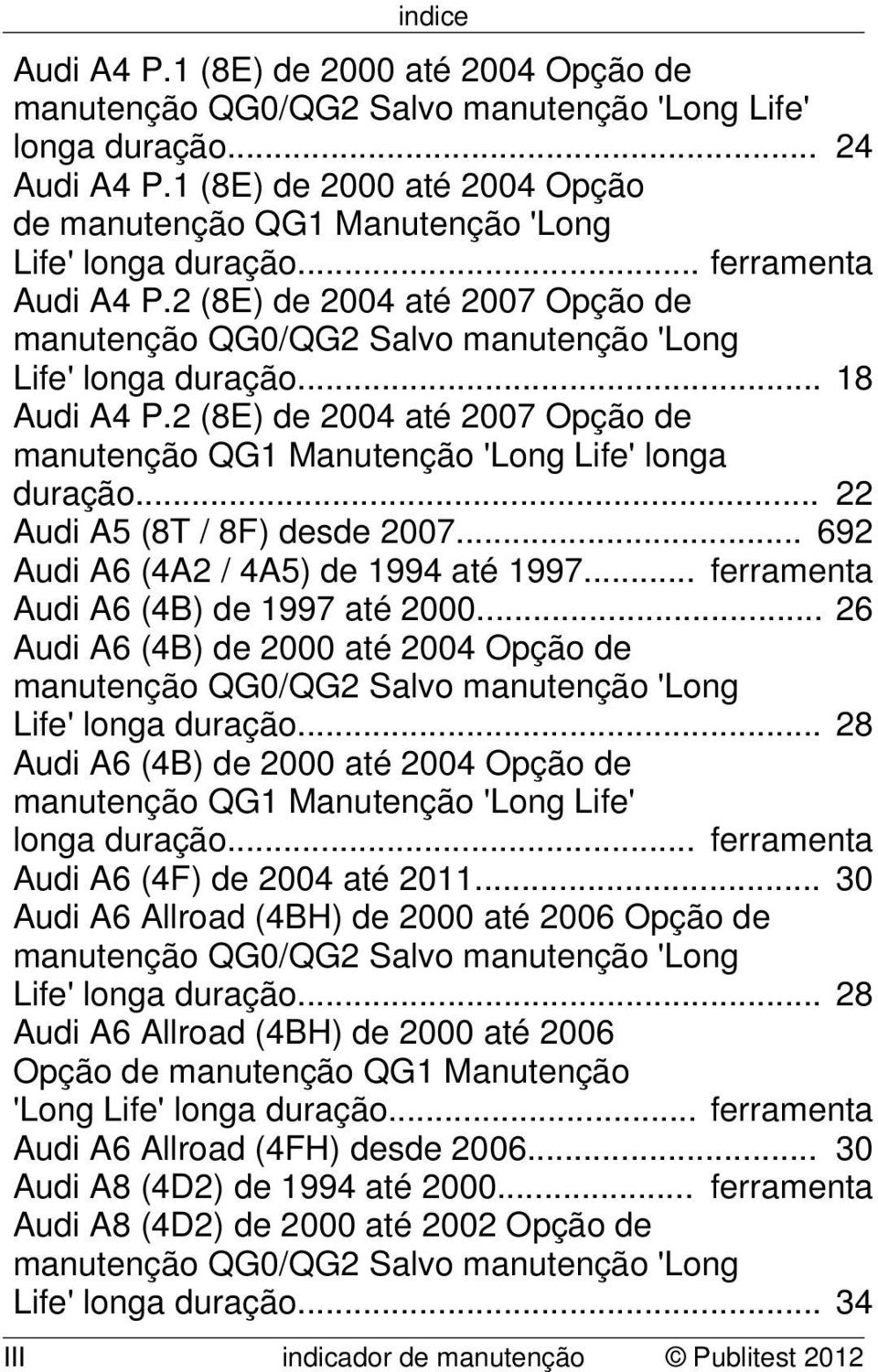 .. 692 Audi A6 (4A2 / 4A5) de 1994 até 1997... ferramenta Audi A6 (4B) de 1997 até 2000... 26 Audi A6 (4B) de 2000 até 2004 Opção de Life' longa duração.