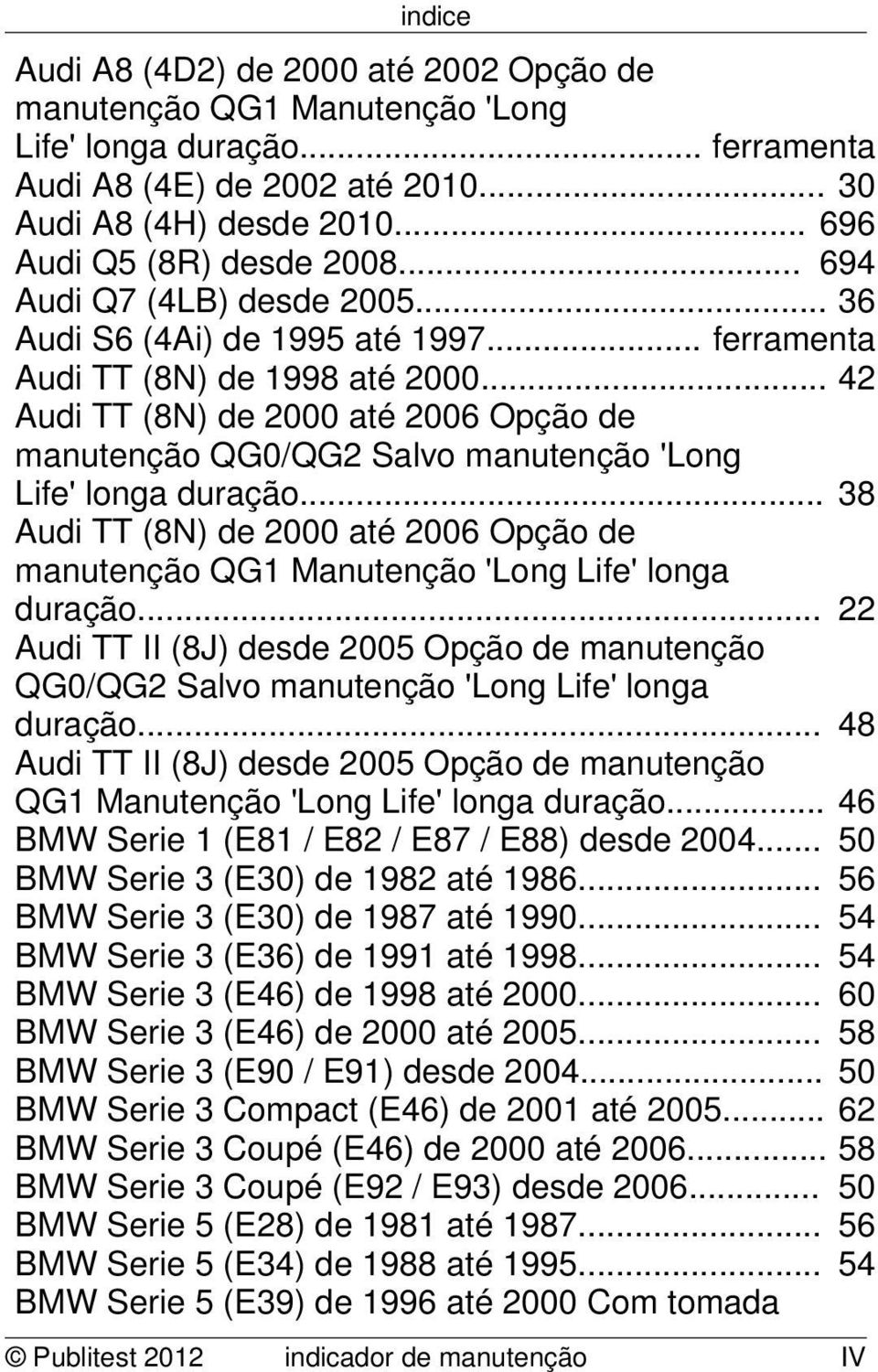 .. 38 Audi TT (8N) de 2000 até 2006 Opção de manutenção QG1 Manutenção 'Long Life' longa duração... 22 Audi TT II (8J) desde 2005 Opção de manutenção QG0/QG2 Salvo manutenção 'Long Life' longa duração.