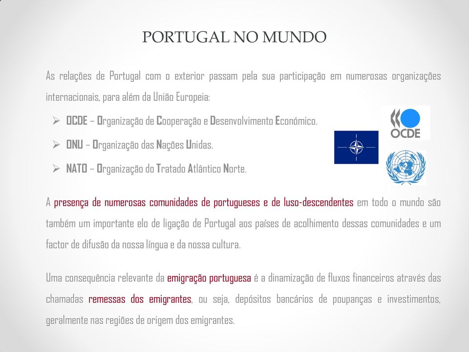 A presença de numerosas comunidades de portugueses e de luso-descendentes em todo o mundo são também um importante elo de ligação de Portugal aos países de acolhimento dessas comunidades e um