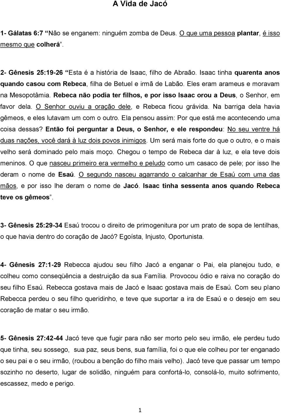 Rebeca não podia ter filhos, e por isso Isaac orou a Deus, o Senhor, em favor dela. O Senhor ouviu a oração dele, e Rebeca ficou grávida. Na barriga dela havia gêmeos, e eles lutavam um com o outro.