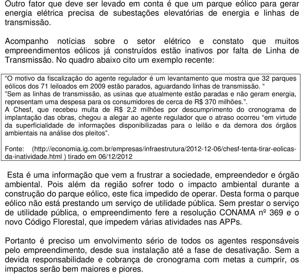 No quadro abaixo cito um exemplo recente: O motivo da fiscalização do agente regulador é um levantamento que mostra que 32 parques eólicos dos 71 leiloados em 2009 estão parados, aguardando linhas de