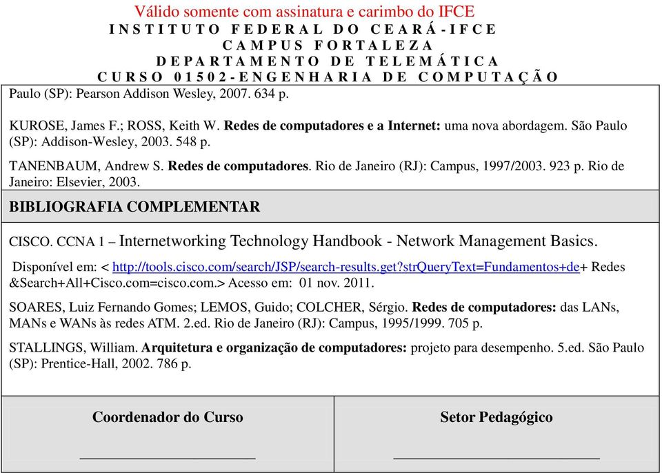 CCNA 1 Internetworking Technology Handbook - Network Management Basics. Disponível em: < http://tools.cisco.com/search/jsp/search-results.get?strquerytext=fundamentos+de+ Redes &Search+All+Cisco.