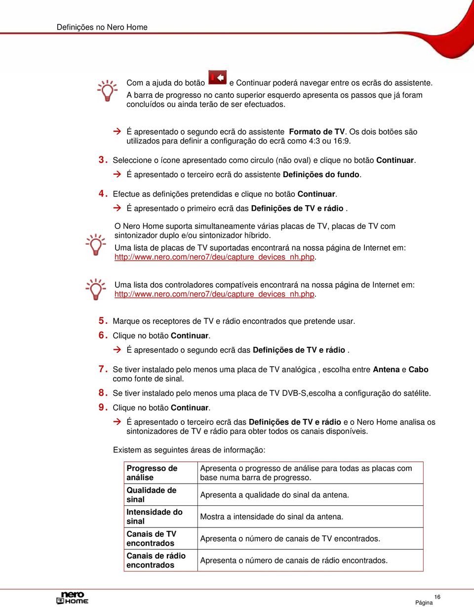 Os dois botões são utilizados para definir a configuração do ecrã como 4:3 ou 16:9. 3. Seleccione o ícone apresentado como circulo (não oval) e clique no botão Continuar.