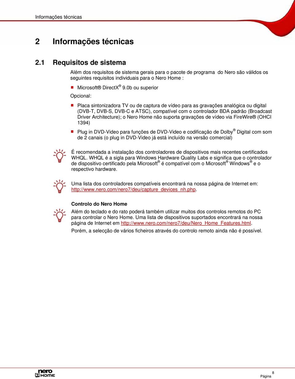 0b ou superior Opcional: Placa sintonizadora TV ou de captura de vídeo para as gravações analógica ou digital (DVB-T, DVB-S, DVB-C e ATSC), compatível com o controlador BDA padrão (Broadcast Driver