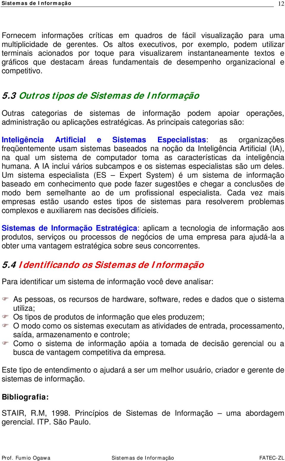 competitivo. 5.3 Outros tipos de Sistemas de Informação Outras categorias de sistemas de informação podem apoiar operações, administração ou aplicações estratégicas.