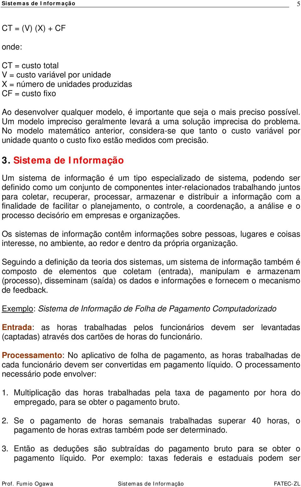 No modelo matemático anterior, considera-se que tanto o custo variável por unidade quanto o custo fixo estão medidos com precisão. 3.