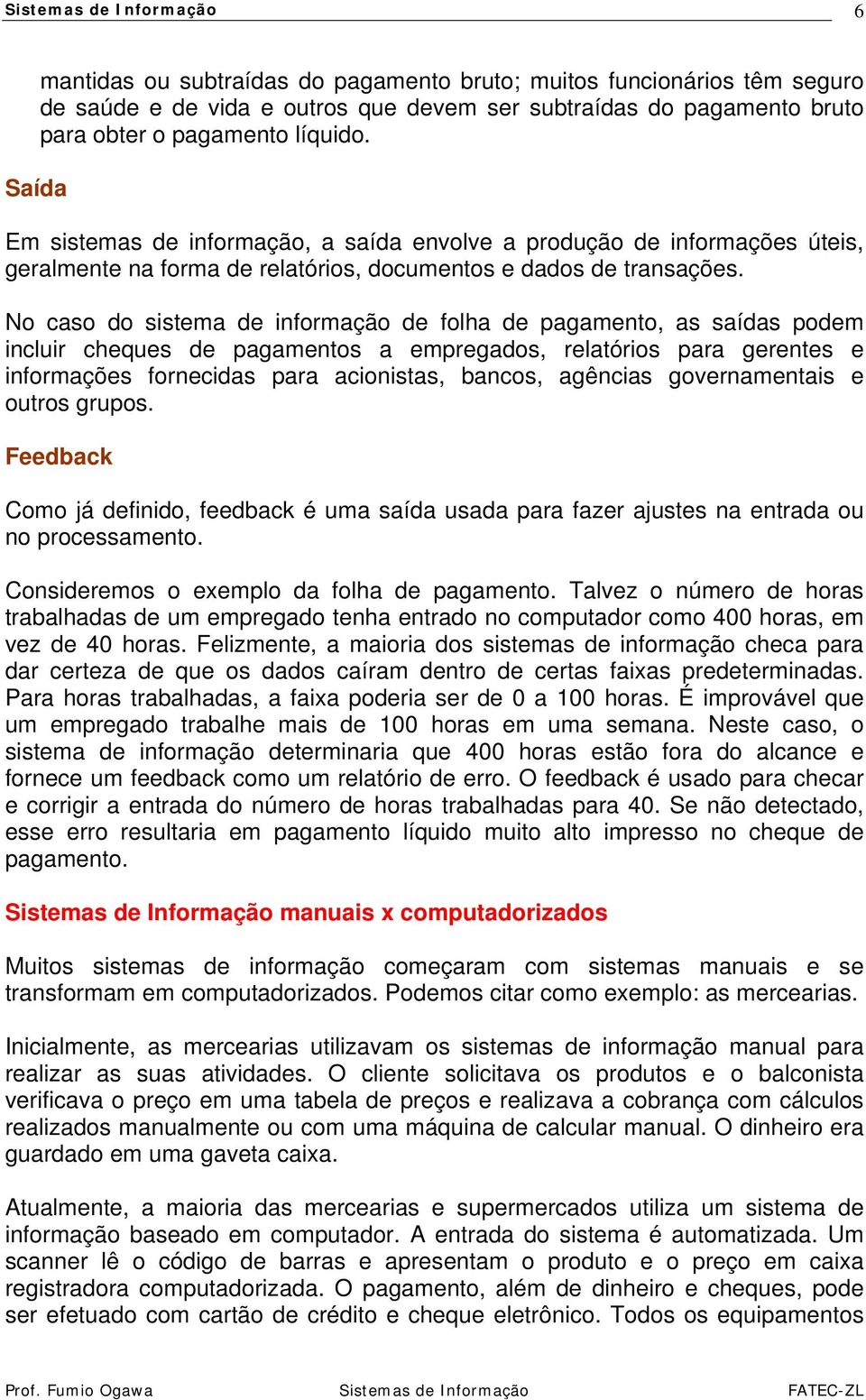 No caso do sistema de informação de folha de pagamento, as saídas podem incluir cheques de pagamentos a empregados, relatórios para gerentes e informações fornecidas para acionistas, bancos, agências