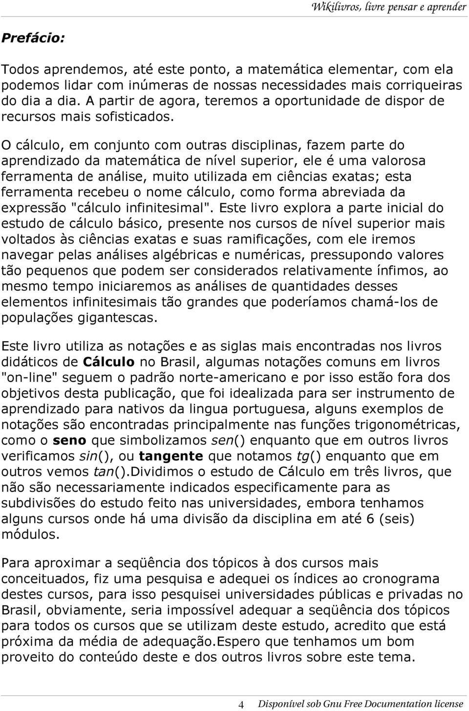 O cálculo, em conjunto com outras disciplinas, fazem parte do aprendizado da matemática de nível superior, ele é uma valorosa ferramenta de análise, muito utilizada em ciências exatas; esta