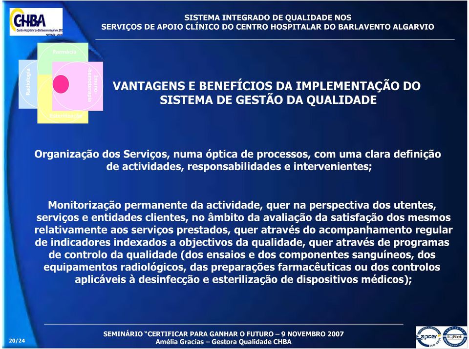 satisfação dos mesmos relativamente aos serviços prestados, quer através do acompanhamento regular de indicadores indexados a objectivos da qualidade, quer através de programas de controlo da