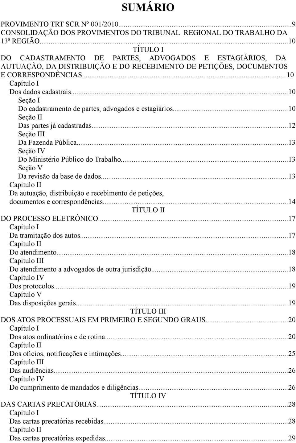 ..10 Seção I Do cadastramento de partes, advogados e estagiários...10 Seção II Das partes já cadastradas...12 Seção III Da Fazenda Pública...13 Seção IV Do Ministério Público do Trabalho.