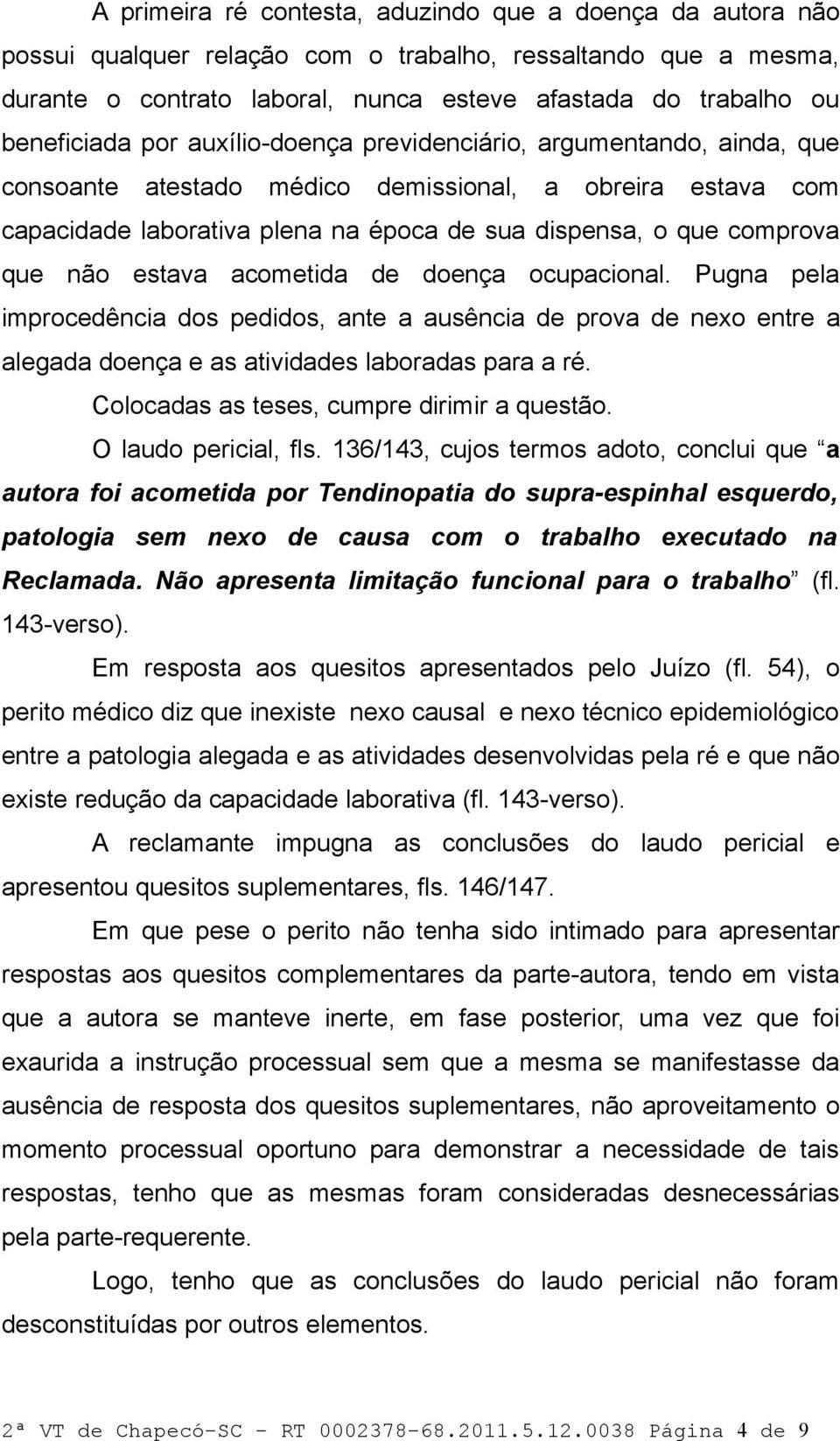 comprova que não estava acometida de doença ocupacional. Pugna pela improcedência dos pedidos, ante a ausência de prova de nexo entre a alegada doença e as atividades laboradas para a ré.