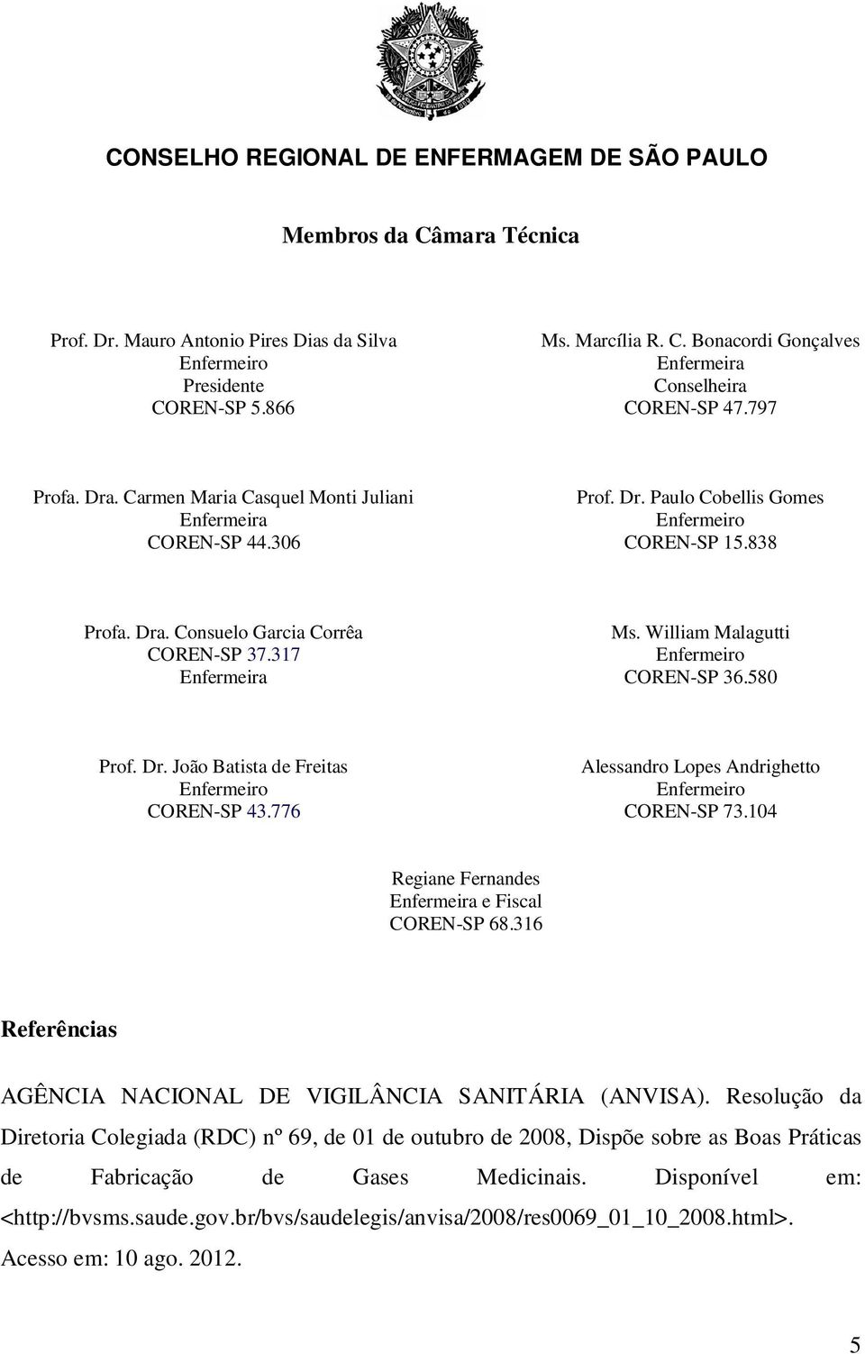 William Malagutti COREN-SP 36.580 Prof. Dr. João Batista de Freitas COREN-SP 43.776 Alessandro Lopes Andrighetto COREN-SP 73.104 Regiane Fernandes Enfermeira e Fiscal COREN-SP 68.