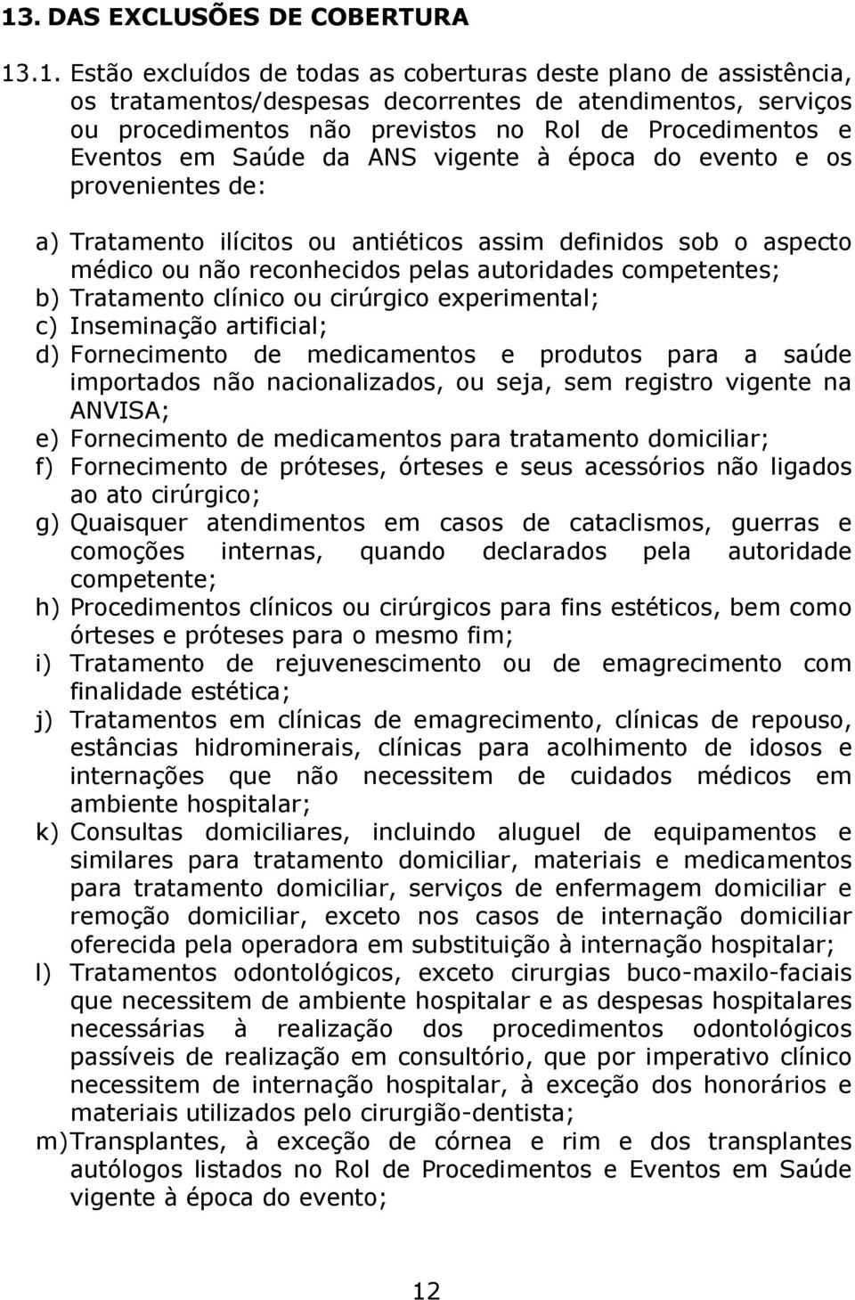 autoridades competentes; b) Tratamento clínico ou cirúrgico experimental; c) Inseminação artificial; d) Fornecimento de medicamentos e produtos para a saúde importados não nacionalizados, ou seja,