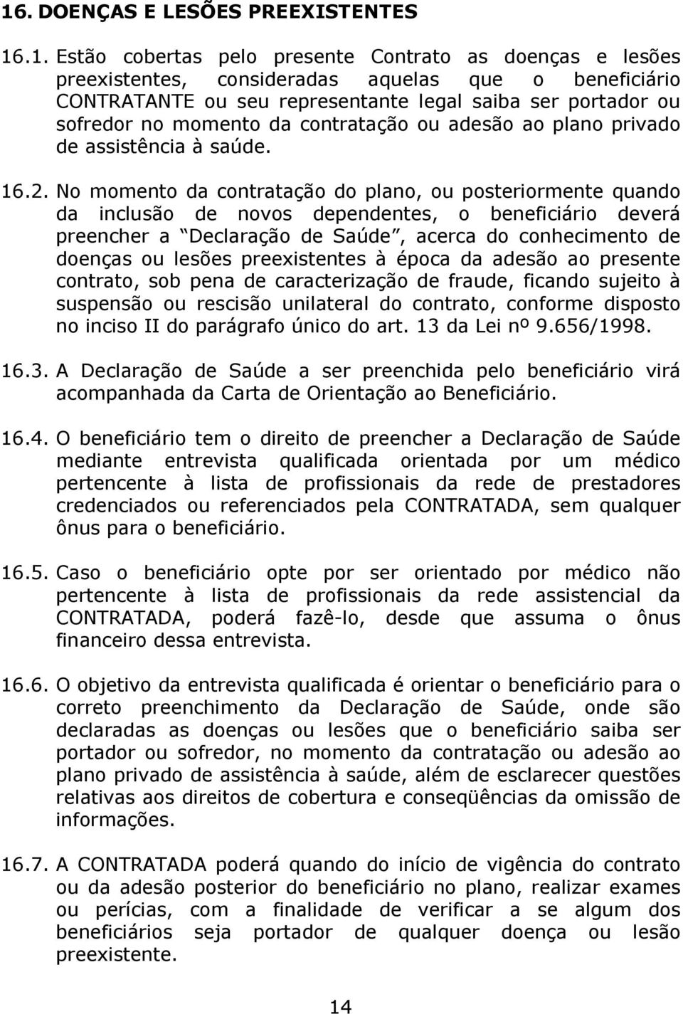 No momento da contratação do plano, ou posteriormente quando da inclusão de novos dependentes, o beneficiário deverá preencher a Declaração de Saúde, acerca do conhecimento de doenças ou lesões