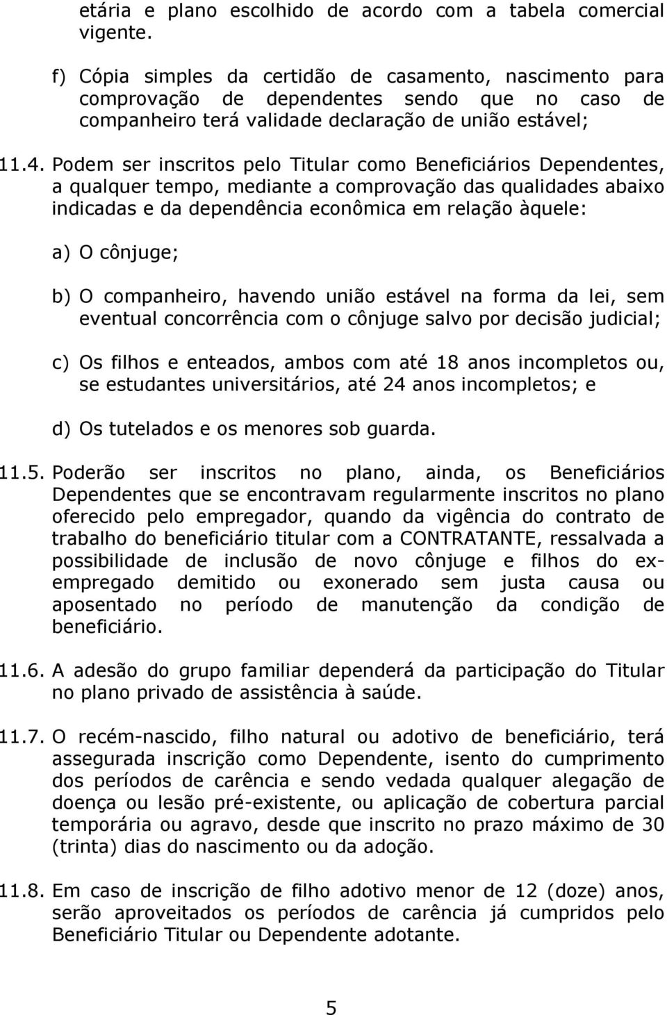 Podem ser inscritos pelo Titular como Beneficiários Dependentes, a qualquer tempo, mediante a comprovação das qualidades abaixo indicadas e da dependência econômica em relação àquele: a) O cônjuge;