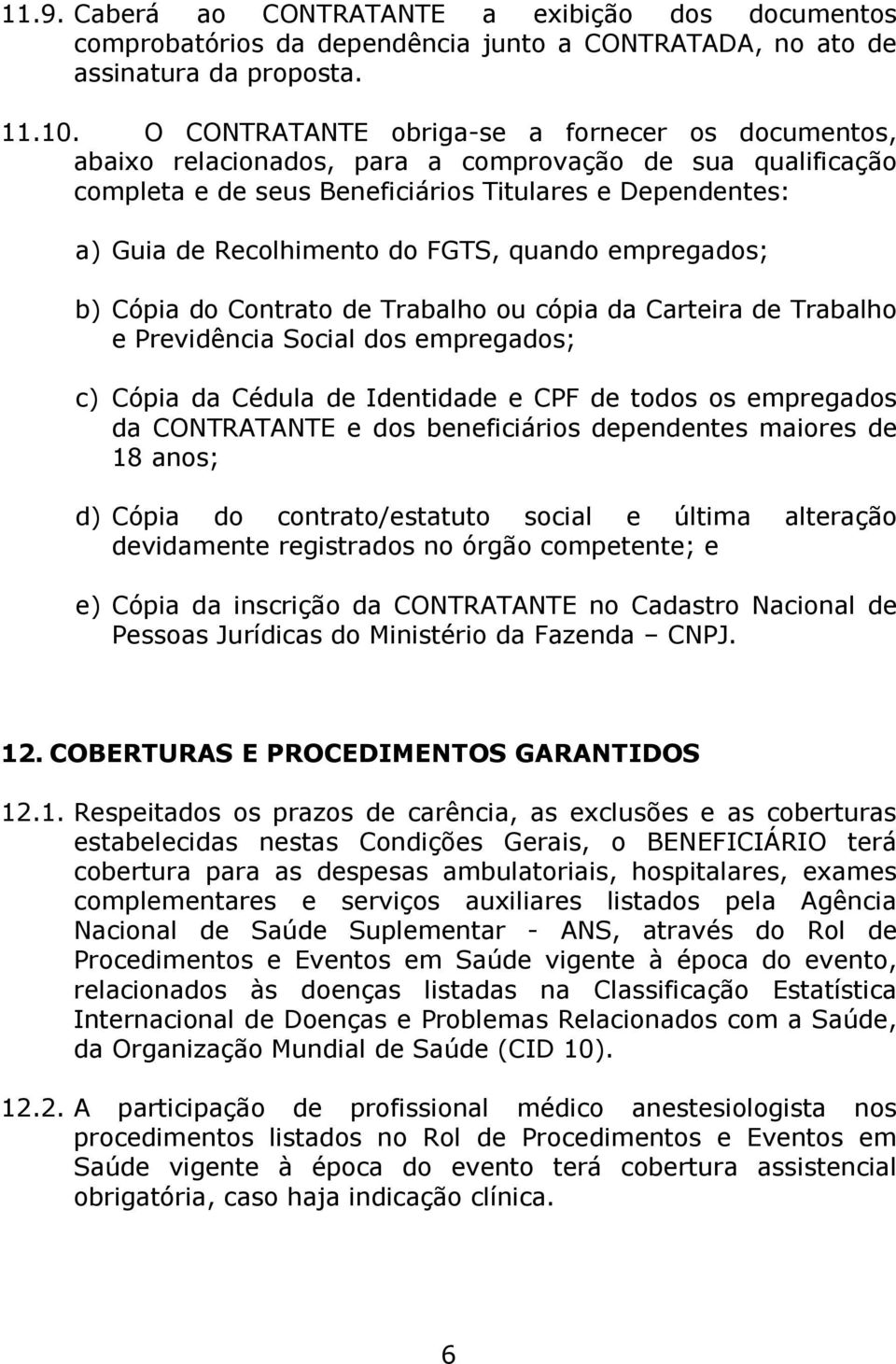 FGTS, quando empregados; b) Cópia do Contrato de Trabalho ou cópia da Carteira de Trabalho e Previdência Social dos empregados; c) Cópia da Cédula de Identidade e CPF de todos os empregados da