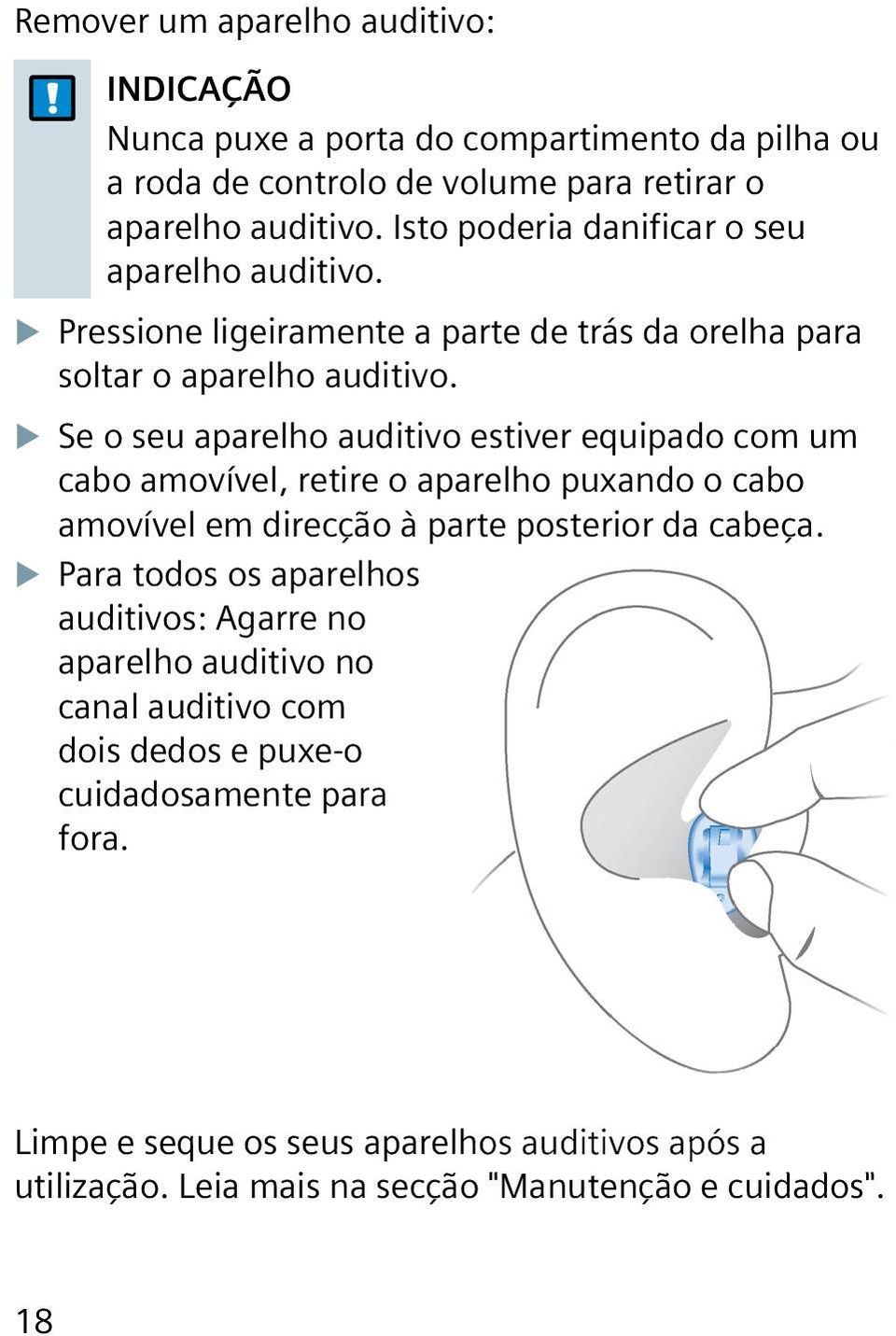 XXSe o seu aparelho auditivo estiver equipado com um cabo amovível, retire o aparelho puxando o cabo amovível em direcção à parte posterior da cabeça.