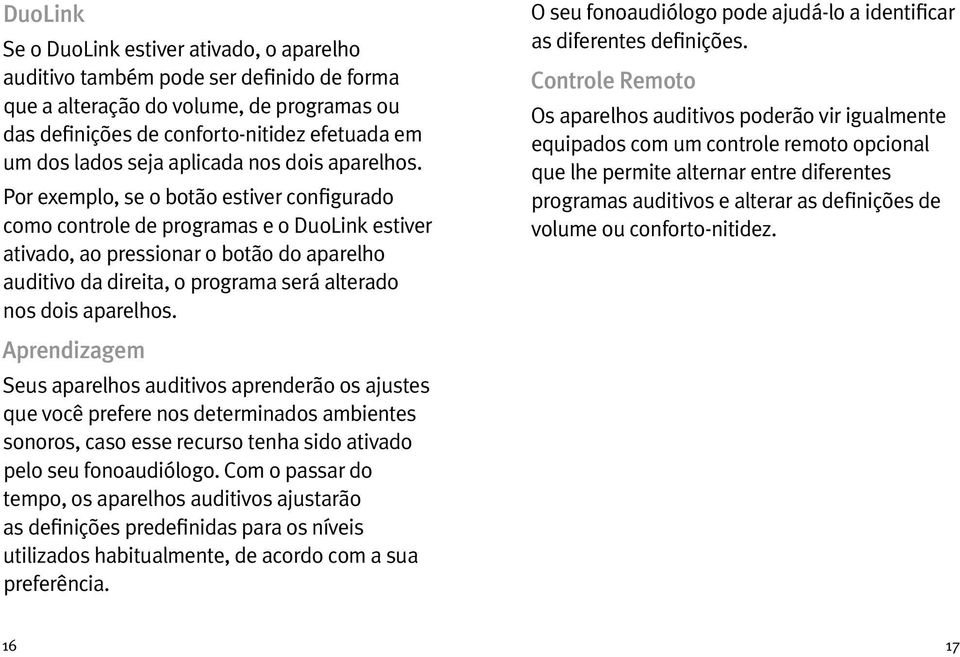 Por exemplo, se o botão estiver configurado como controle de programas e o DuoLink estiver ativado, ao pressionar o botão do aparelho auditivo da direita, o programa será alterado nos dois aparelhos.