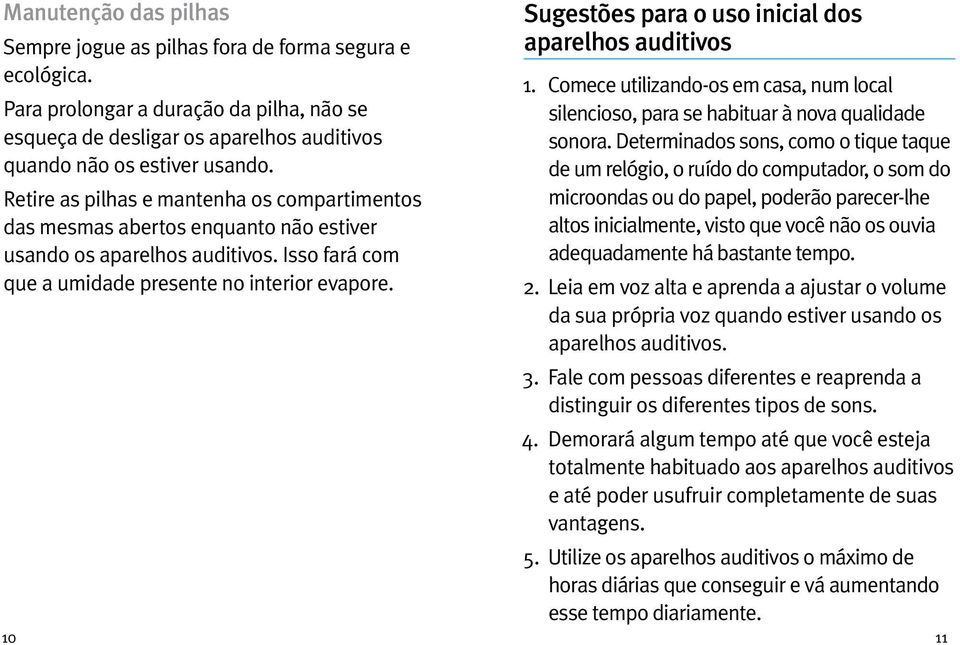 Sugestões para o uso inicial dos aparelhos auditivos 1. Comece utilizando-os em casa, num local silencioso, para se habituar à nova qualidade sonora.