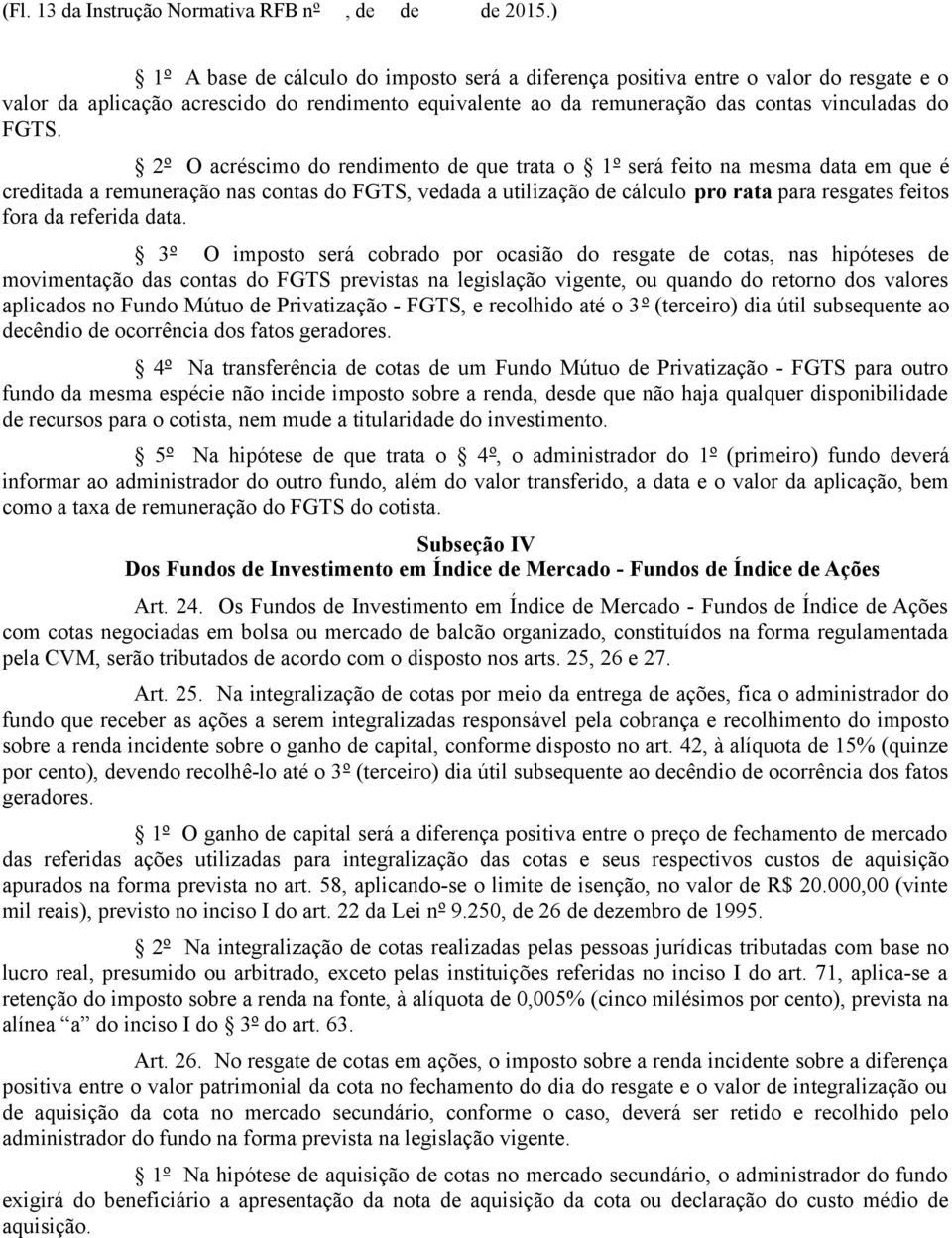 2º O acréscimo do rendimento de que trata o 1º será feito na mesma data em que é creditada a remuneração nas contas do FGTS, vedada a utilização de cálculo pro rata para resgates feitos fora da