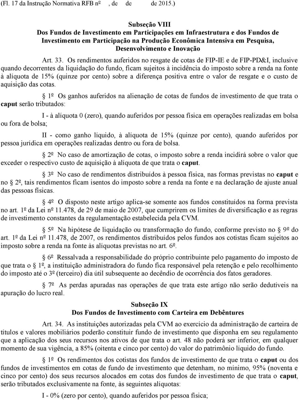 33. Os rendimentos auferidos no resgate de cotas de FIP-IE e de FIP-PD&I, inclusive quando decorrentes da liquidação do fundo, ficam sujeitos à incidência do imposto sobre a renda na fonte à alíquota