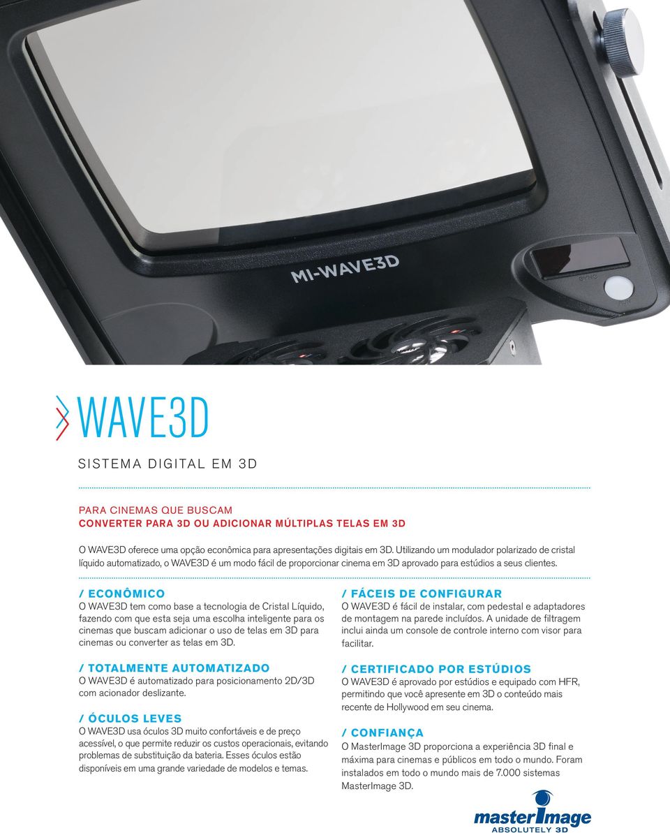 / ECONÔMICO O WAVE3D tem como base a tecnologia de Cristal Líquido, fazendo com que esta seja uma escolha inteligente para os cinemas que buscam adicionar o uso de telas em 3D para cinemas ou