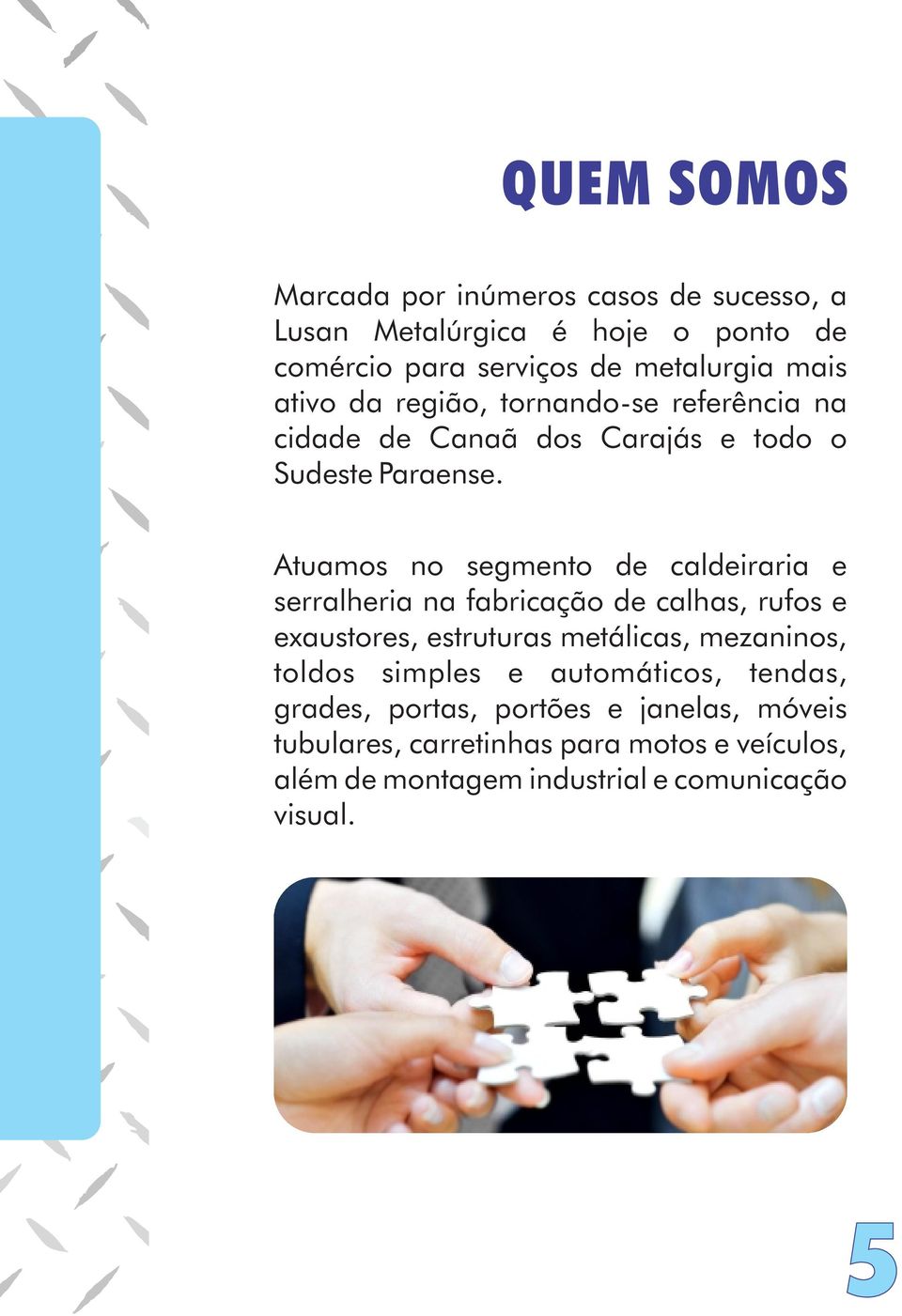 Atuamos no segmento de caldeiraria e serralheria na fabricação de calhas, rufos e exaustores, estruturas metálicas, mezaninos,