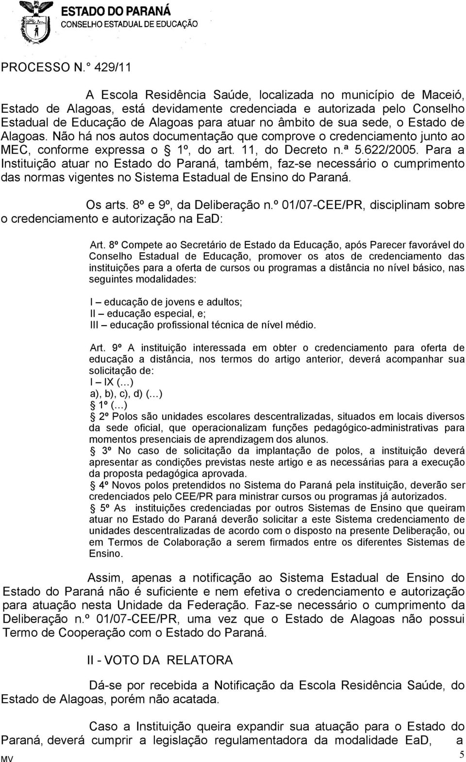 Para a Instituição atuar no Estado do Paraná, também, faz-se necessário o cumprimento das normas vigentes no Sistema Estadual de Ensino do Paraná. Os arts. 8º e 9º, da Deliberação n.