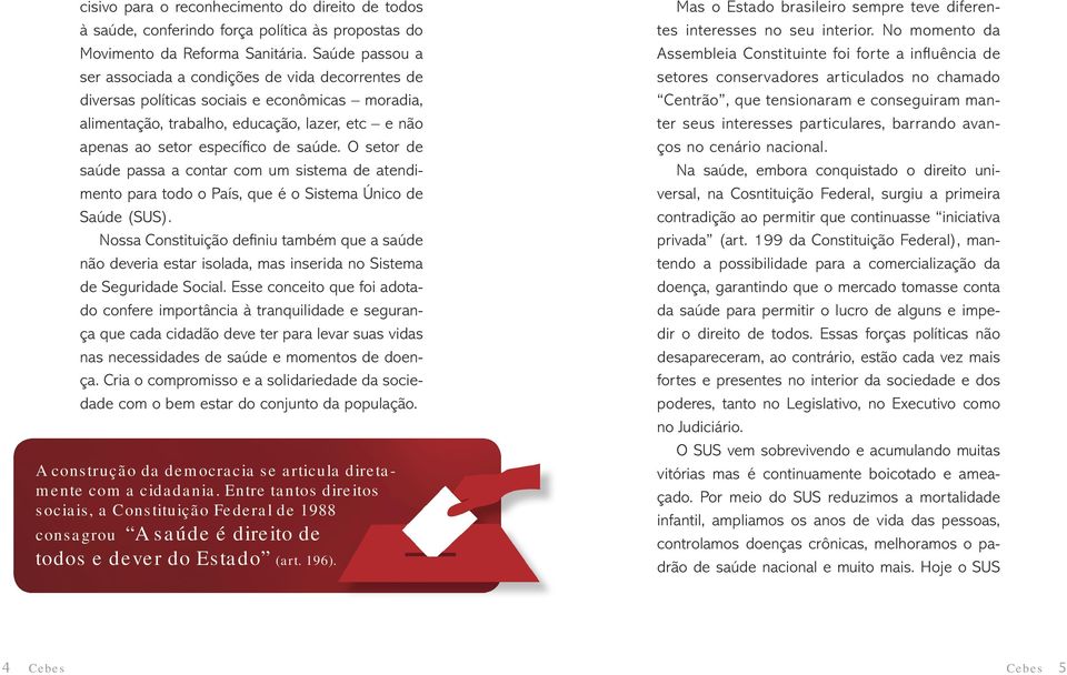 O setor de saúde passa a contar com um sistema de atendimento para todo o País, que é o Sistema Único de Saúde (SUS).