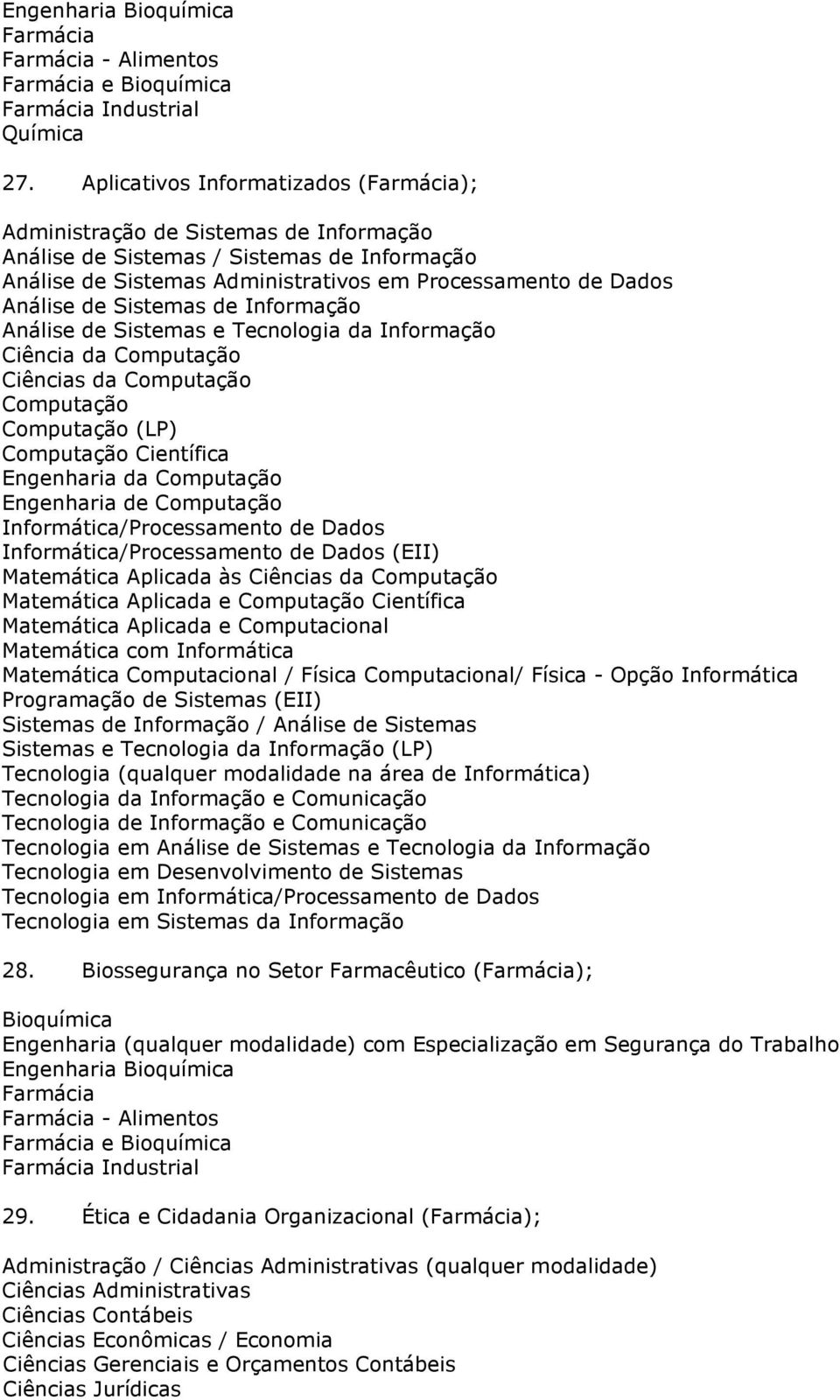 com Informática Matemática Computacional / Física Computacional/ Física - Opção Informática / Tecnologia (qualquer modalidade na área de Informática) Tecnologia de Informação e Comunicação Tecnologia