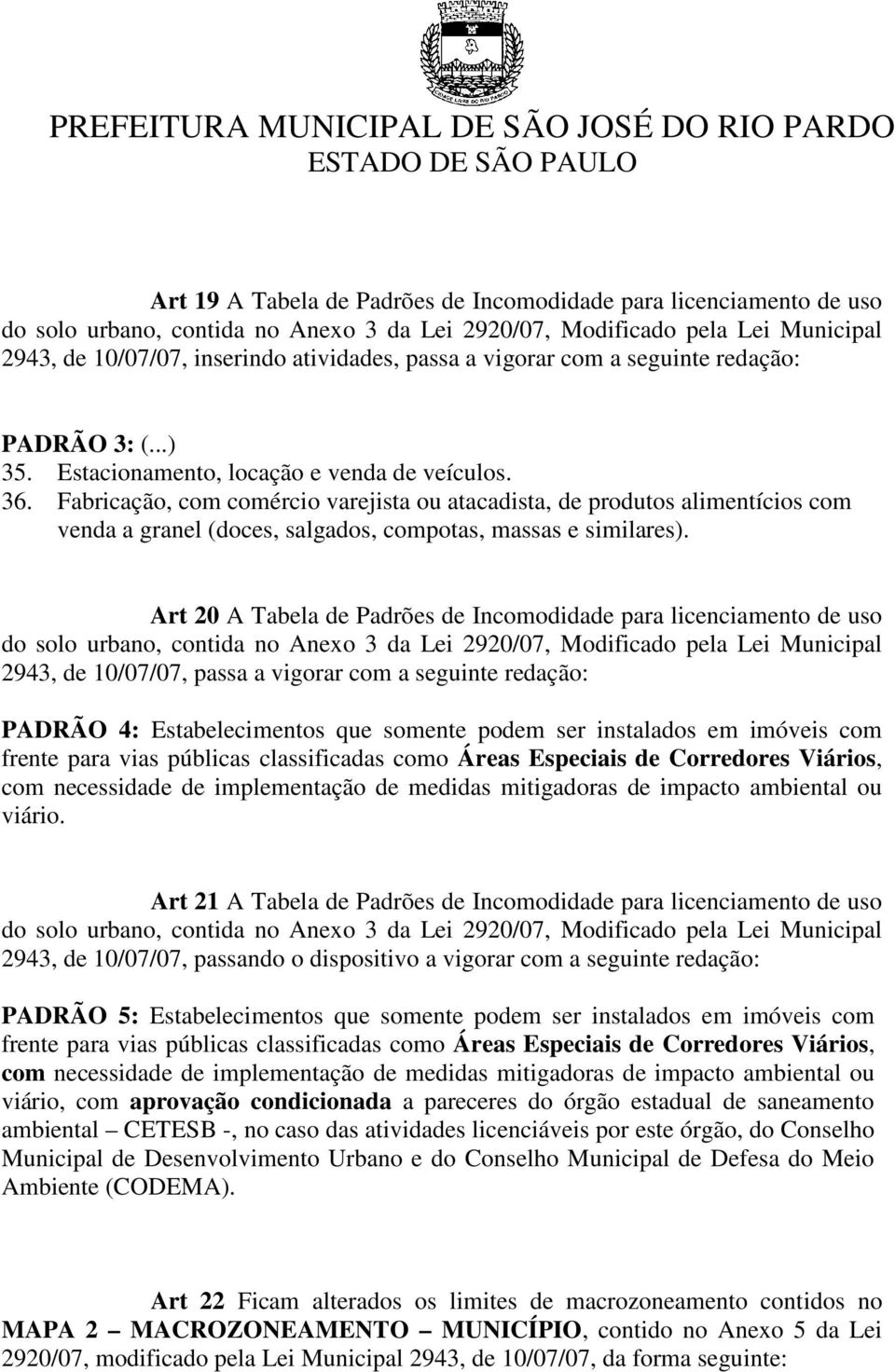 Art 20 A Tabela de Padrões de Incomodidade para licenciamento de uso 2943, de 10/07/07, passa a vigorar com a seguinte PADRÃO 4: Estabelecimentos que somente podem ser instalados em imóveis com