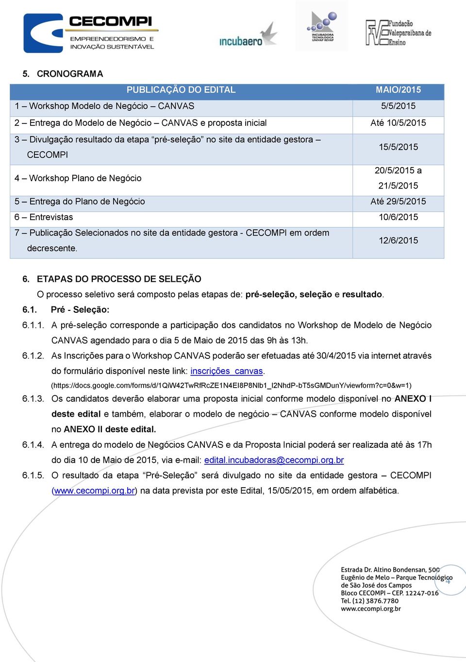 Selecionados no site da entidade gestora - CECOMPI em ordem decrescente. 12/6/2015 6. ETAPAS DO PROCESSO DE SELEÇÃO O processo seletivo será composto pelas etapas de: pré-seleção, seleção e resultado.