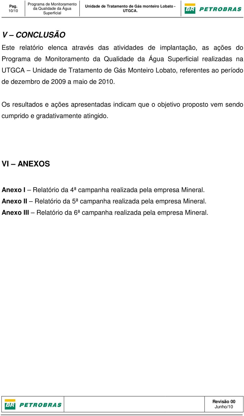 dezembro de 2009 a maio de 2010. Os resultados e ações apresentadas indicam que o objetivo proposto vem sendo cumprido e gradativamente atingido.