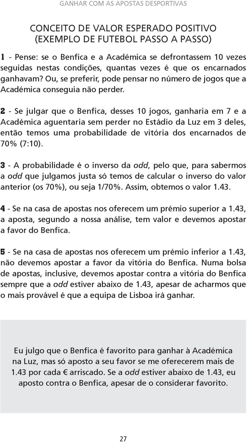 2 - Se julgar que o Benfica, desses 10 jogos, ganharia em 7 e a Académica aguentaria sem perder no Estádio da Luz em 3 deles, então temos uma probabilidade de vitória dos encarnados de 70% (7:10).