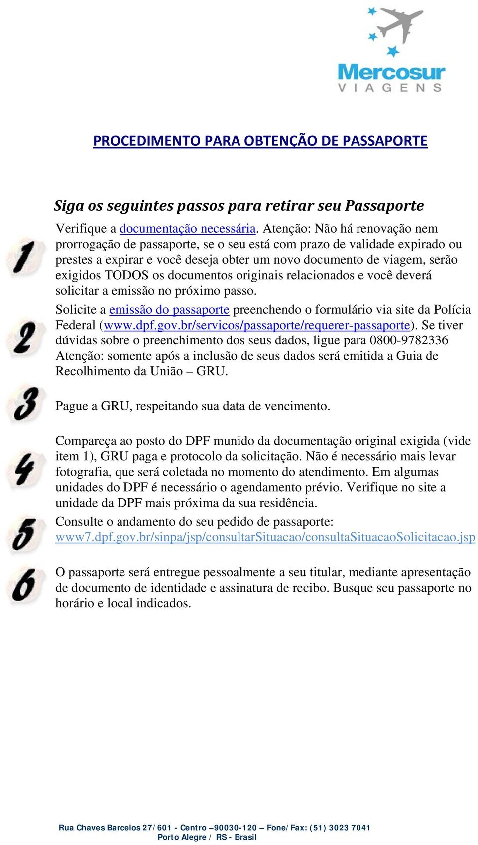 documentos originais relacionados e você deverá solicitar a emissão no próximo passo. Solicite a emissão do passaporte preenchendo o formulário via site da Polícia Federal (www.dpf.gov.