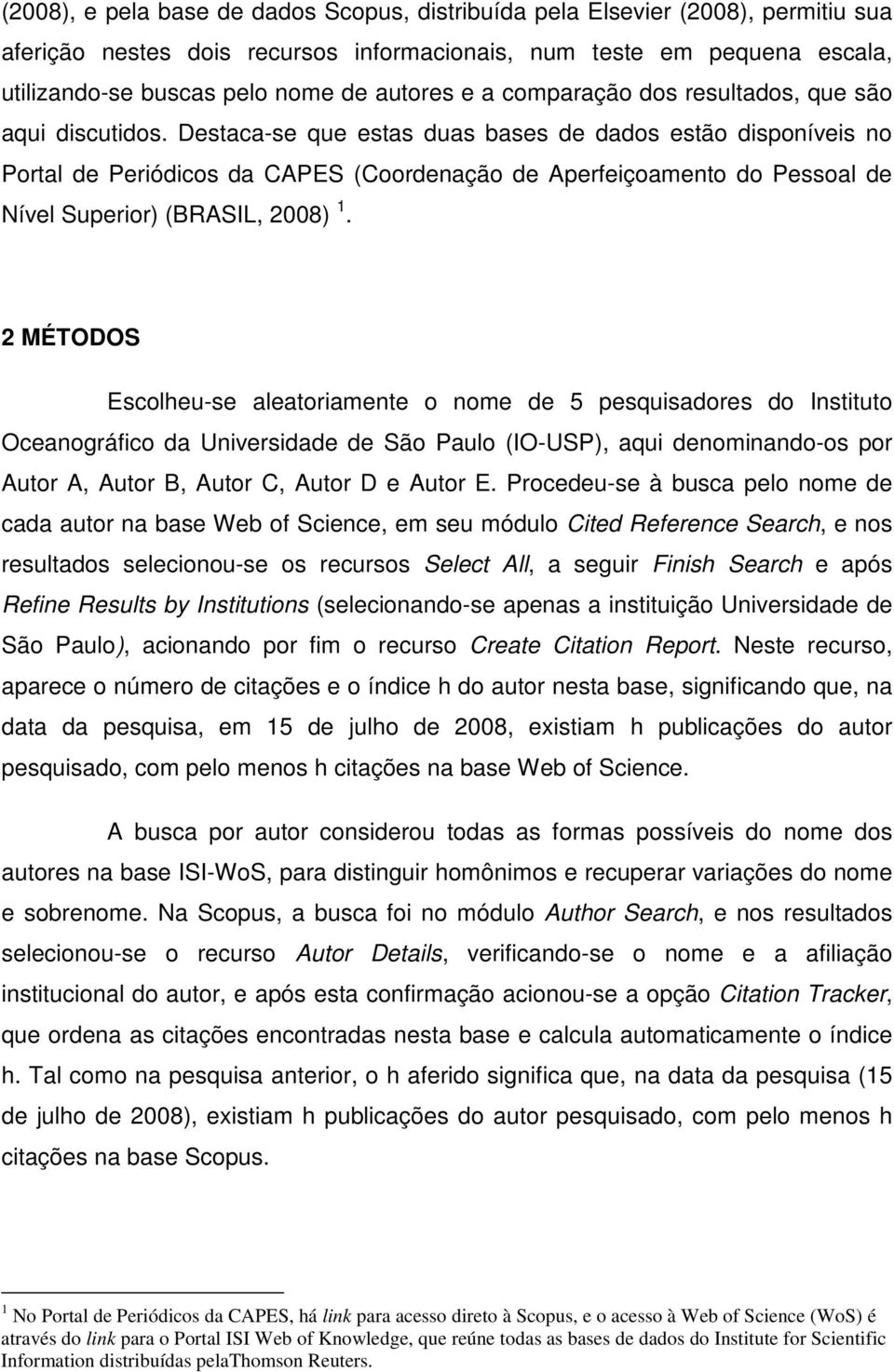 Destaca-se que estas duas bases de dados estão disponíveis no Portal de Periódicos da CAPES (Coordenação de Aperfeiçoamento do Pessoal de Nível Superior) (BRASIL, 2008) 1.
