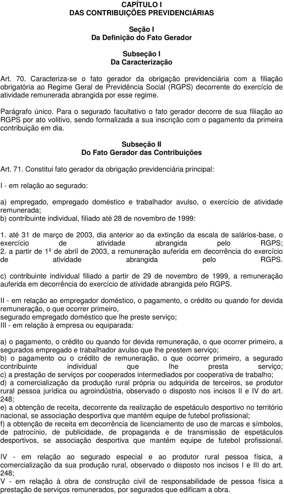 regime. Parágrafo único. Para o segurado facultativo o fato gerador decorre de sua filiação ao RGPS por ato volitivo, sendo formalizada a sua inscrição com o pagamento da primeira contribuição em dia.