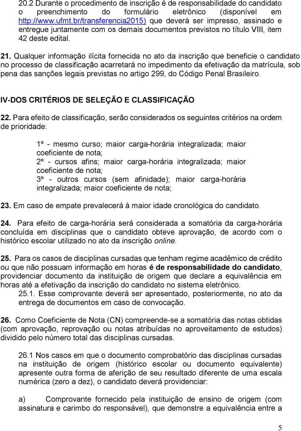 Qualquer informação ilícita fornecida no ato da inscrição que beneficie o candidato no processo de classificação acarretará no impedimento da efetivação da matrícula, sob pena das sanções legais